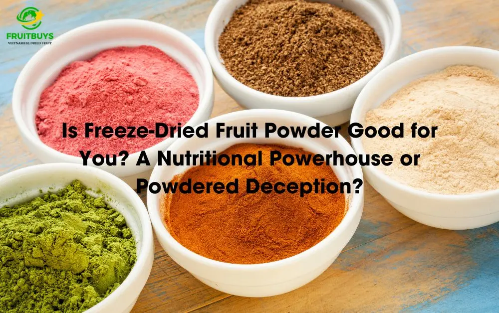 FruitBuys Vietnam Is Freeze Dried Fruit Powder Good For You A Nutritional Powerhouse Or Powdered Deception